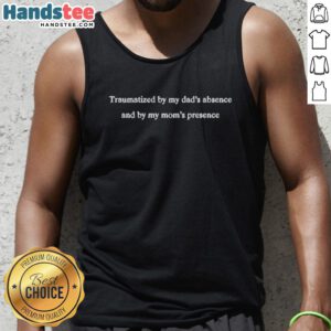 Good Traumatized By My Dad's Absence and My Mom's Presence tank top design featuring bold, emotional typography.