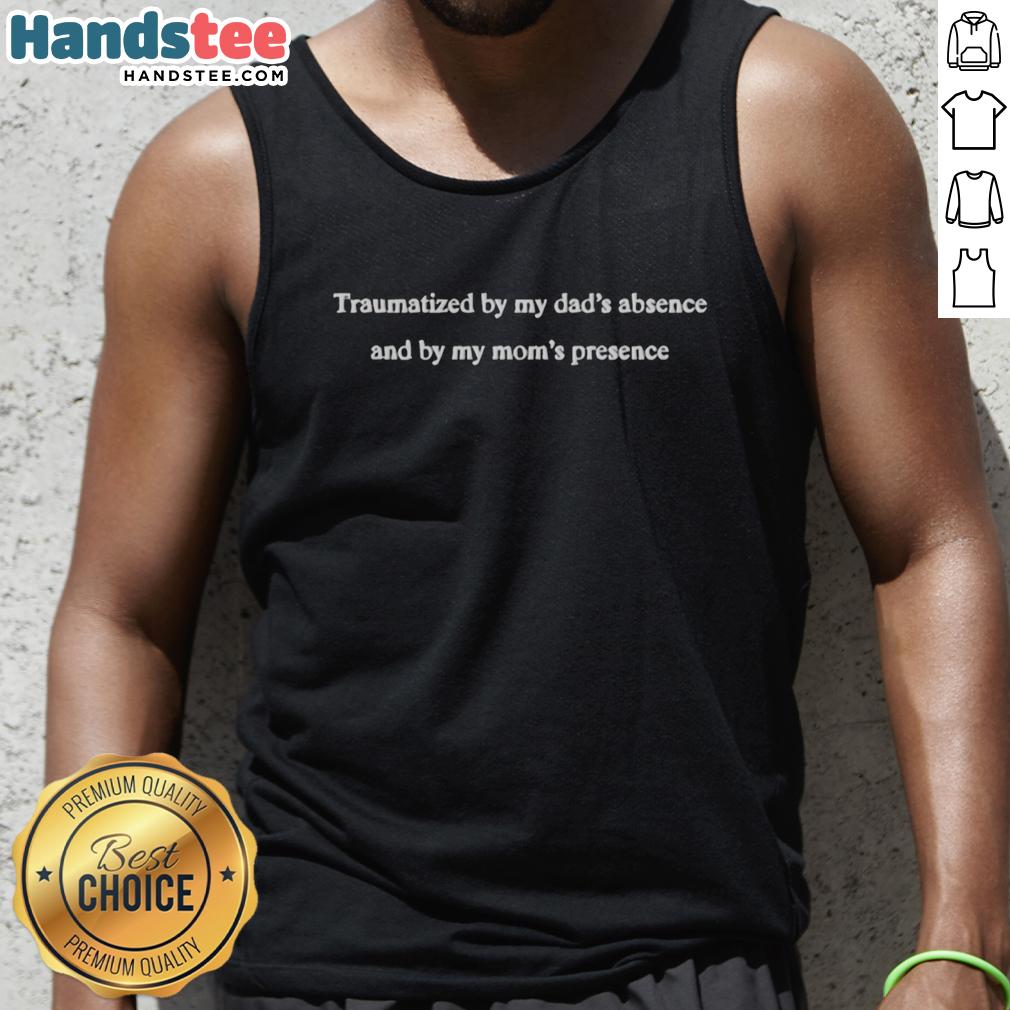 Good Traumatized By My Dad's Absence and My Mom's Presence tank top design featuring bold, emotional typography.