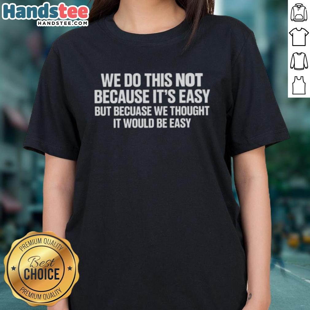 Happy We Do This Not Because It's Easy Ladies Tee showcasing a fun, motivational graphic design on a stylish shirt.