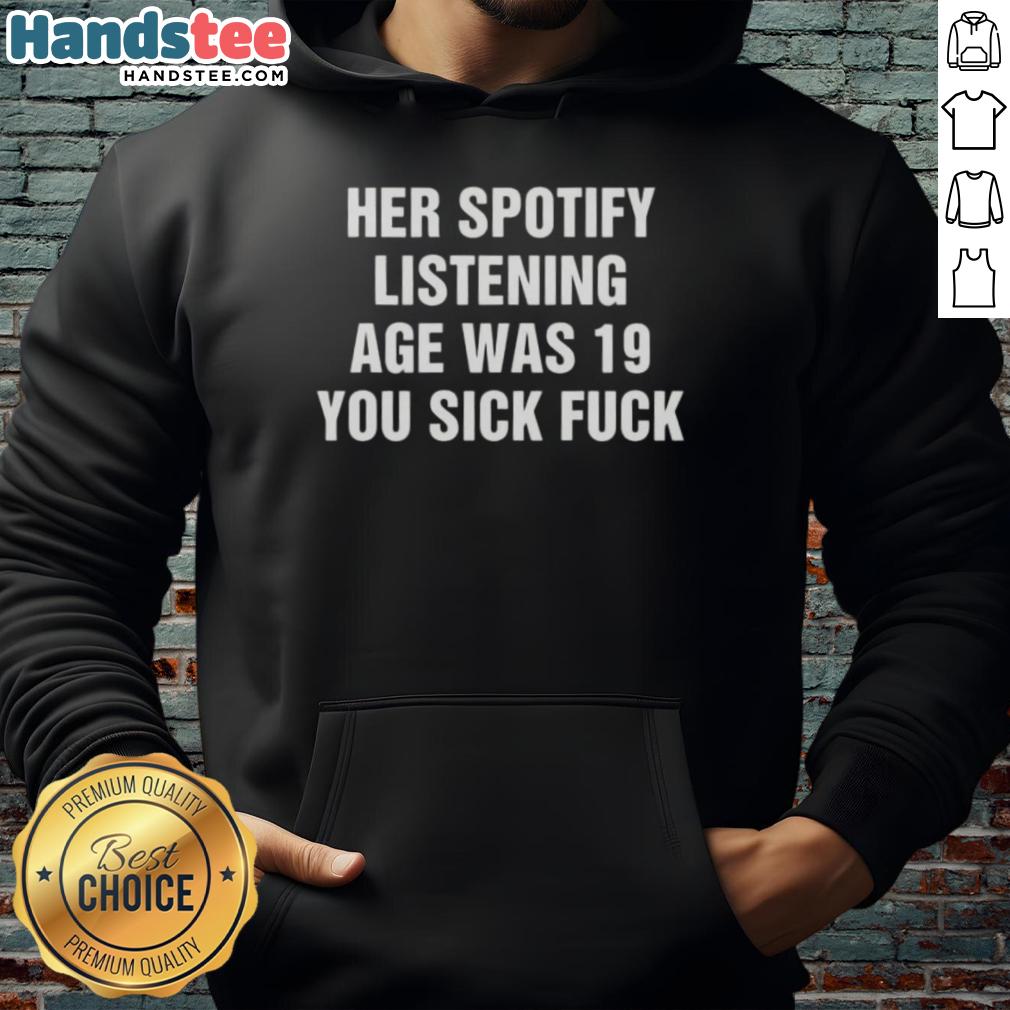 Nice Her Spotify Listening Age Was 19 You Sick Fck Hoodie in stylish black, perfect for music lovers and streetwear fans.