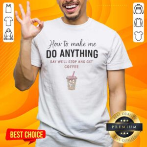 Alt Text: Trendy 'Nice How To Make Me Do Anything Say We'll Stop And Get Coffee' T-Shirt for coffee lovers and casual wear.
