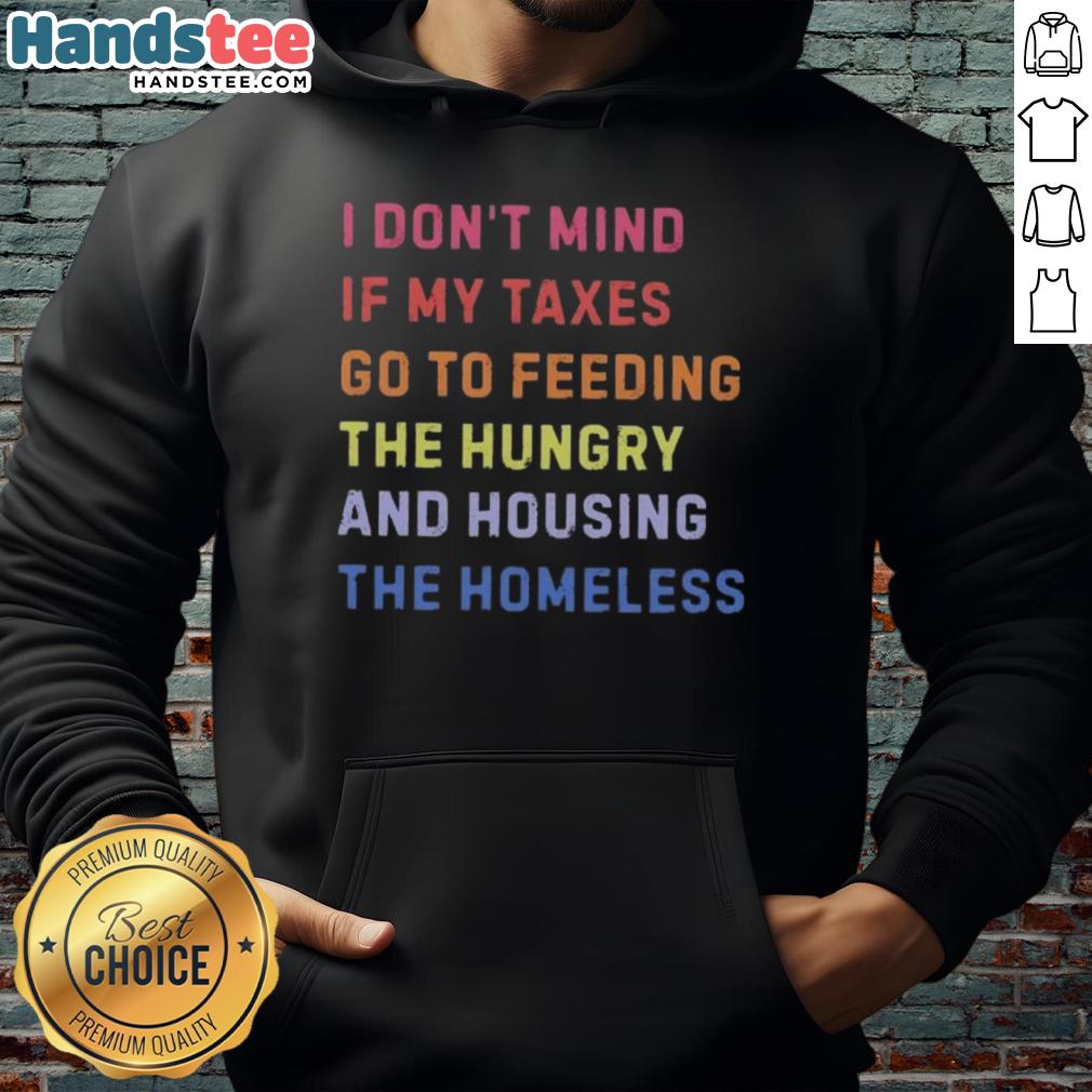 Nice I Don't Mind If My Taxes Go To Feeding The Hungry And Housing The Homeless Hoodie in a casual setting.