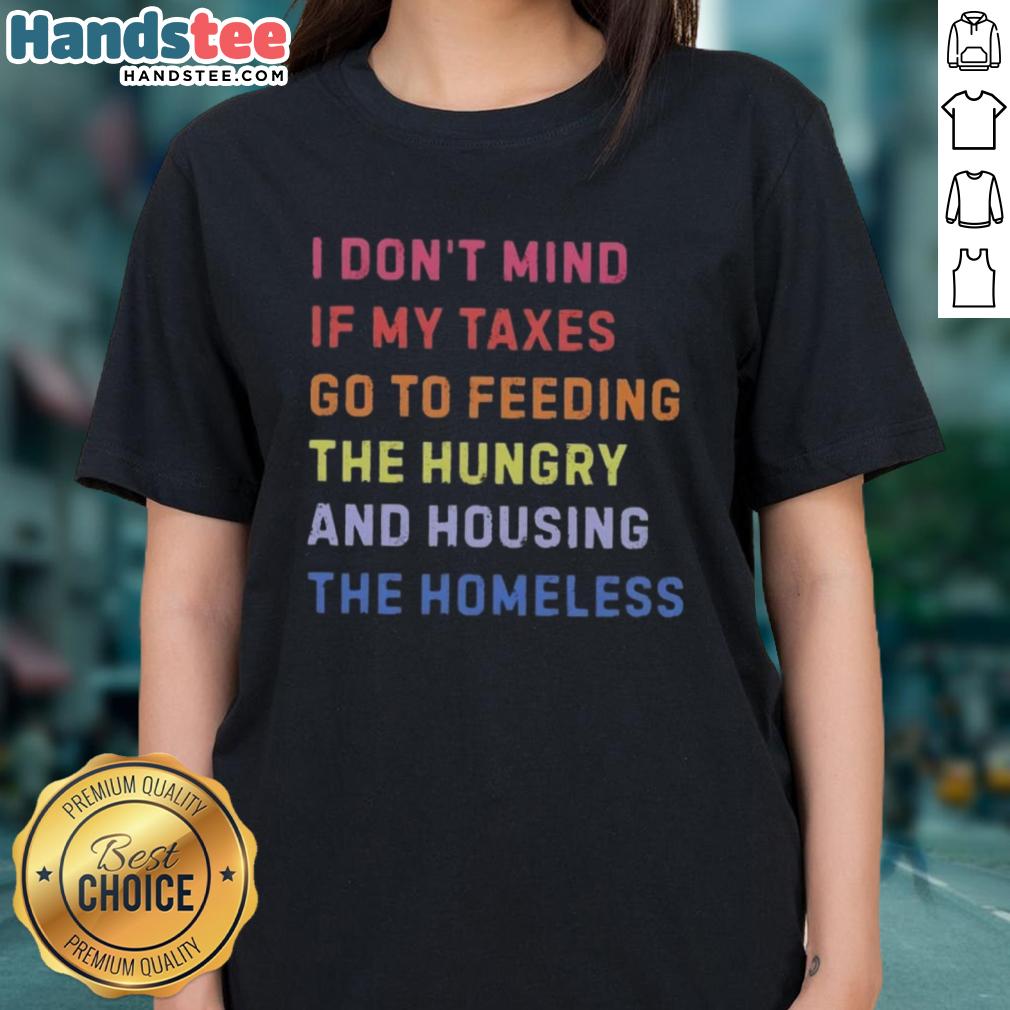 Nice I Don't Mind If My Taxes Go To Feeding The Hungry And Housing The Homeless Ladies Tee - Socially Conscious Fashion