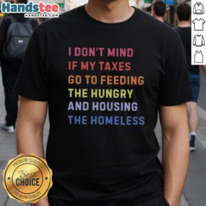 Nice I Don't Mind If My Taxes Go To Feeding The Hungry And Housing The Homeless T-Shirt design featuring a bold message.
