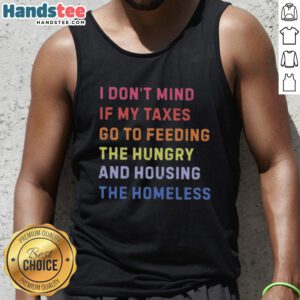 Nice I Dont Mind If My Taxes Go To Feeding The Hungry And Housing The Homeless Tank Top in vibrant colors.