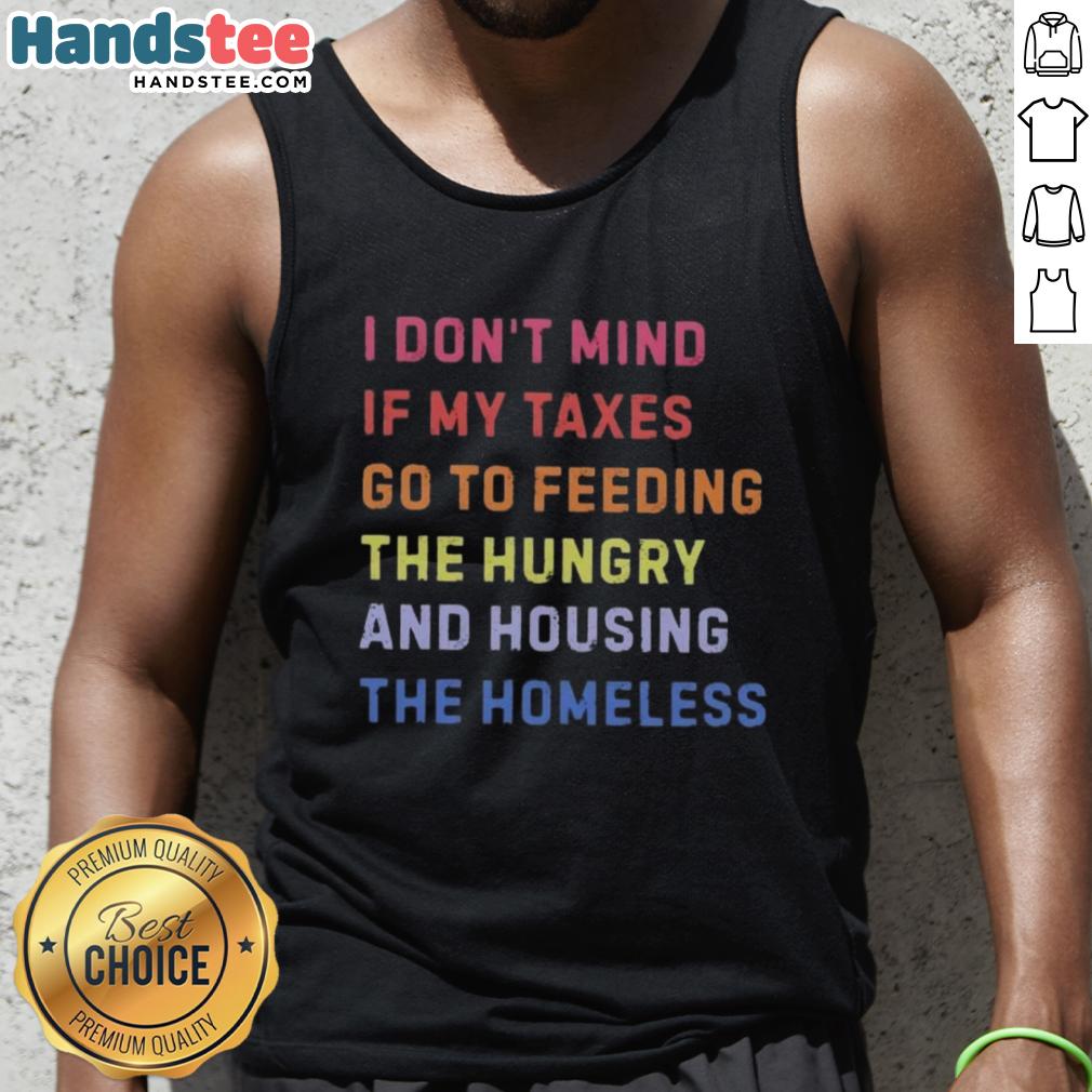 Nice I Dont Mind If My Taxes Go To Feeding The Hungry And Housing The Homeless Tank Top in vibrant colors.