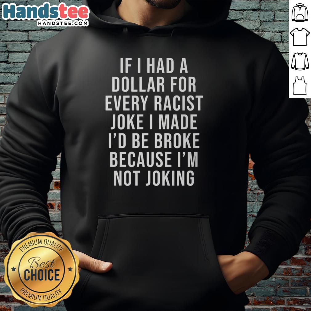 Funny hoodie featuring the phrase 'Nice If I Had A Dollar For Very Racist Joke I Made' in bold lettering.