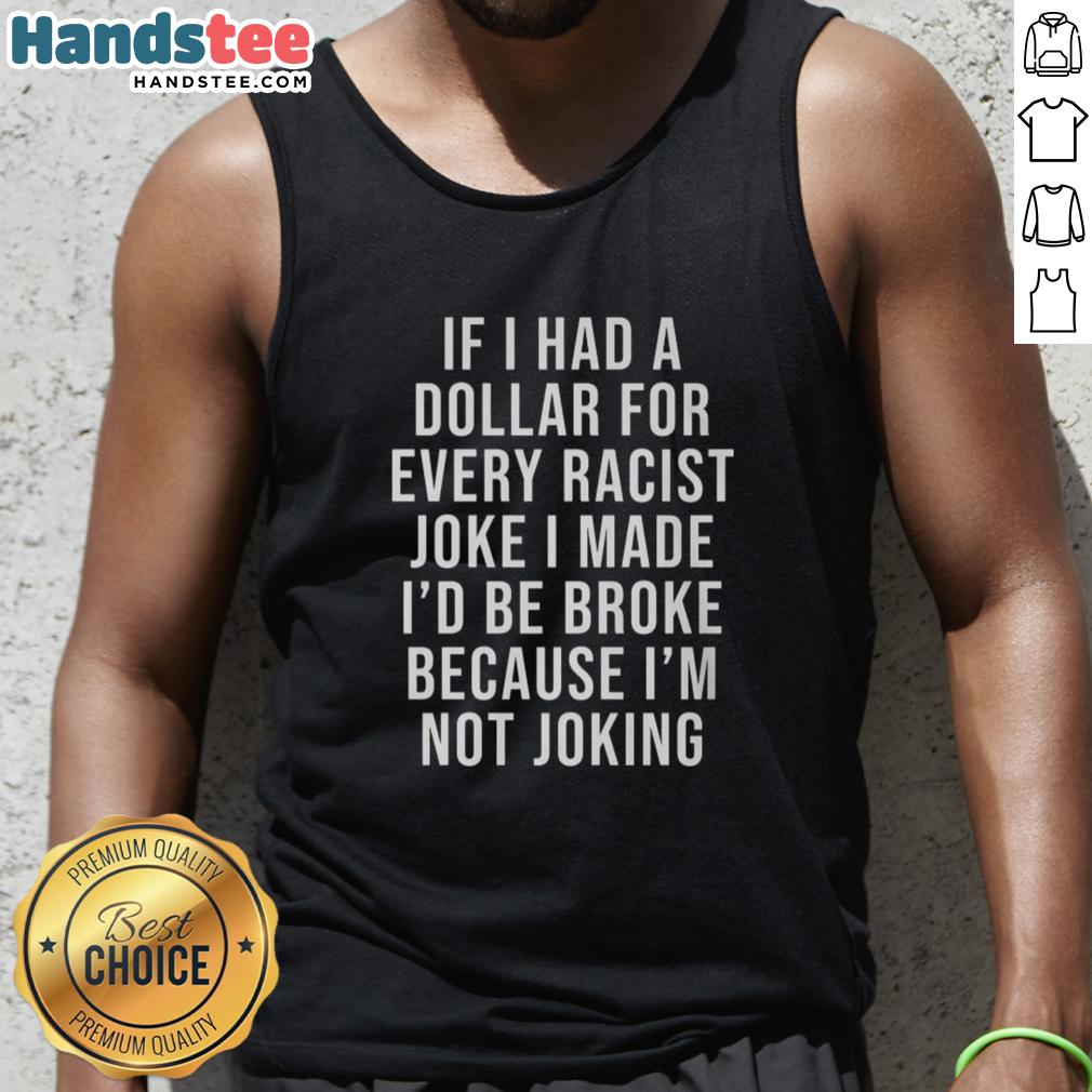 Funny tank top with 'Nice, If I Had A Dollar For Every Racist Joke I Made' slogan, perfect for casual wear.