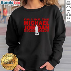 Man wearing 'Nice, I'm Like The Michael Jordan Of Standing In This Spot' sweatshirt, showcasing trendy streetwear style.