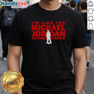 Nice I'm Like The Michael Jordan Of Standing In This Spot T-Shirt featuring a sporty design and bold graphic print.