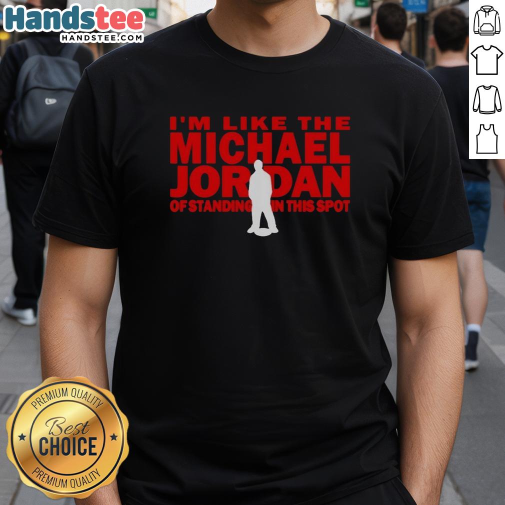 Nice I'm Like The Michael Jordan Of Standing In This Spot T-Shirt featuring a sporty design and bold graphic print.