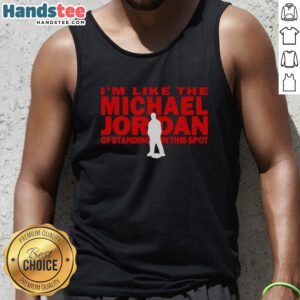 Person wearing 'Nice I'm Like The Michael Jordan Of Standing In This Spot' tank top, showcasing confidence and style.