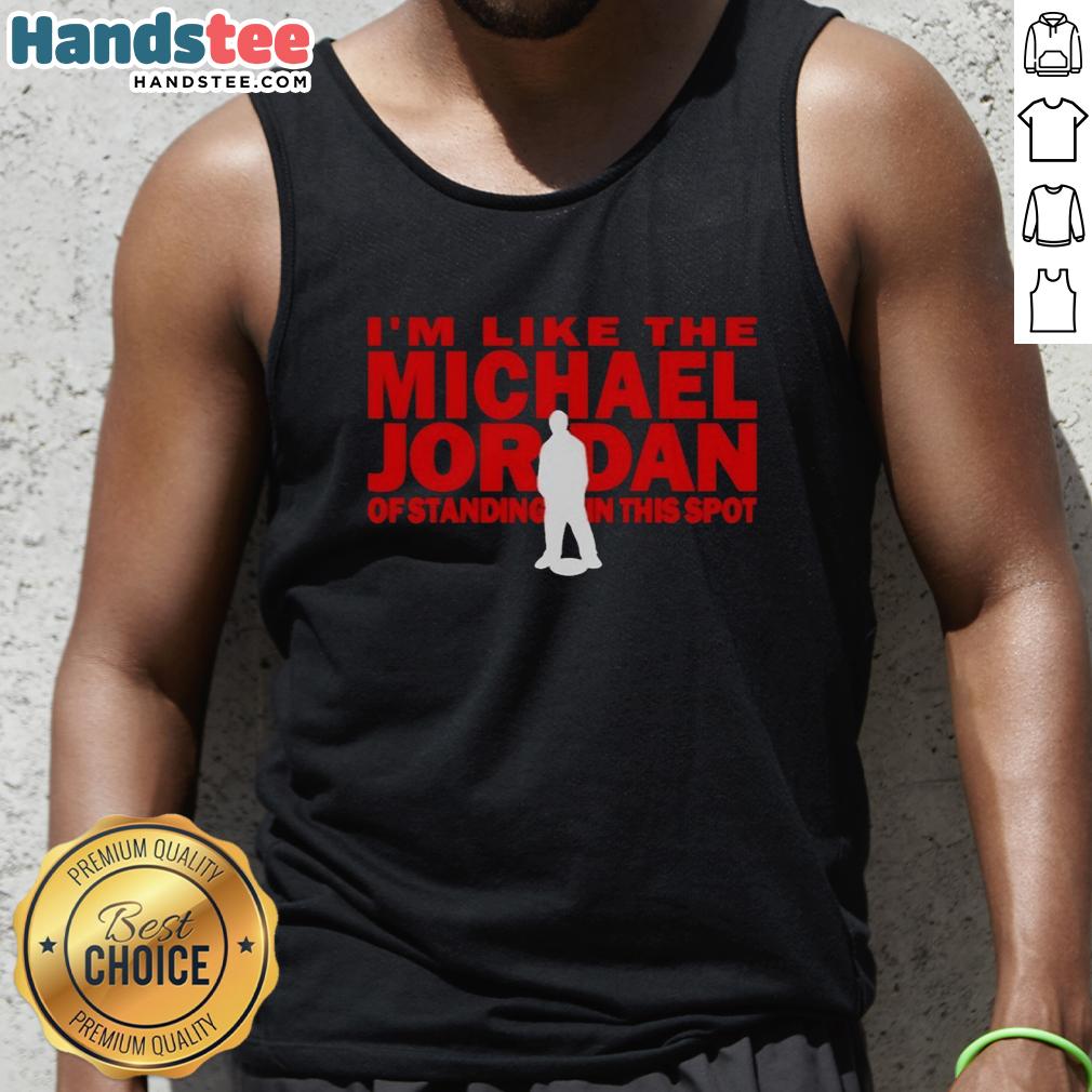 Person wearing 'Nice I'm Like The Michael Jordan Of Standing In This Spot' tank top, showcasing confidence and style.