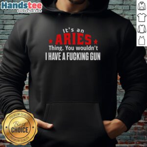 Aries hoodie design featuring bold text: 'It's An Aries Thing, You Wouldn't Get It, I Have A F*cking Gun.'