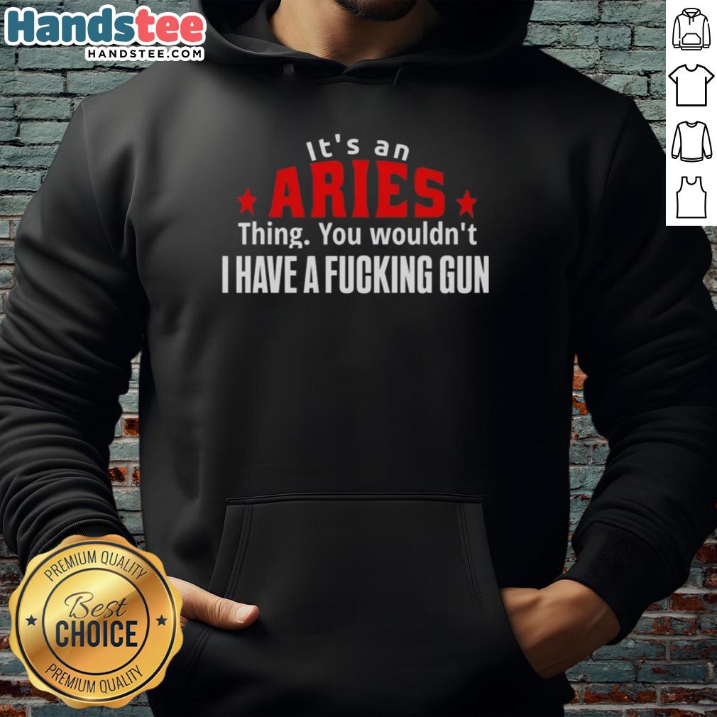 Aries hoodie design featuring bold text: 'It's An Aries Thing, You Wouldn't Get It, I Have A F*cking Gun.'