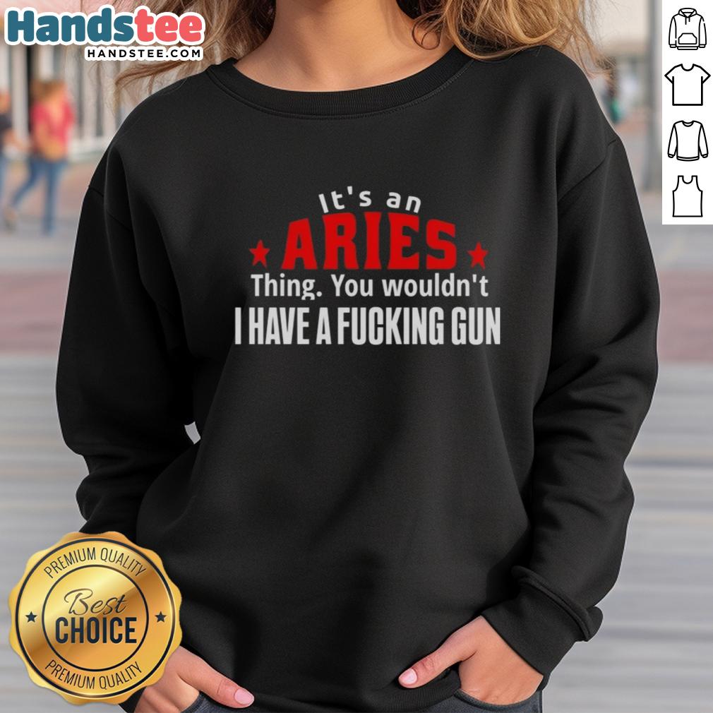 Aries-themed sweatshirt featuring bold text: 'It's an Aries thing, you wouldn't understand, I have a f*cking gun.'