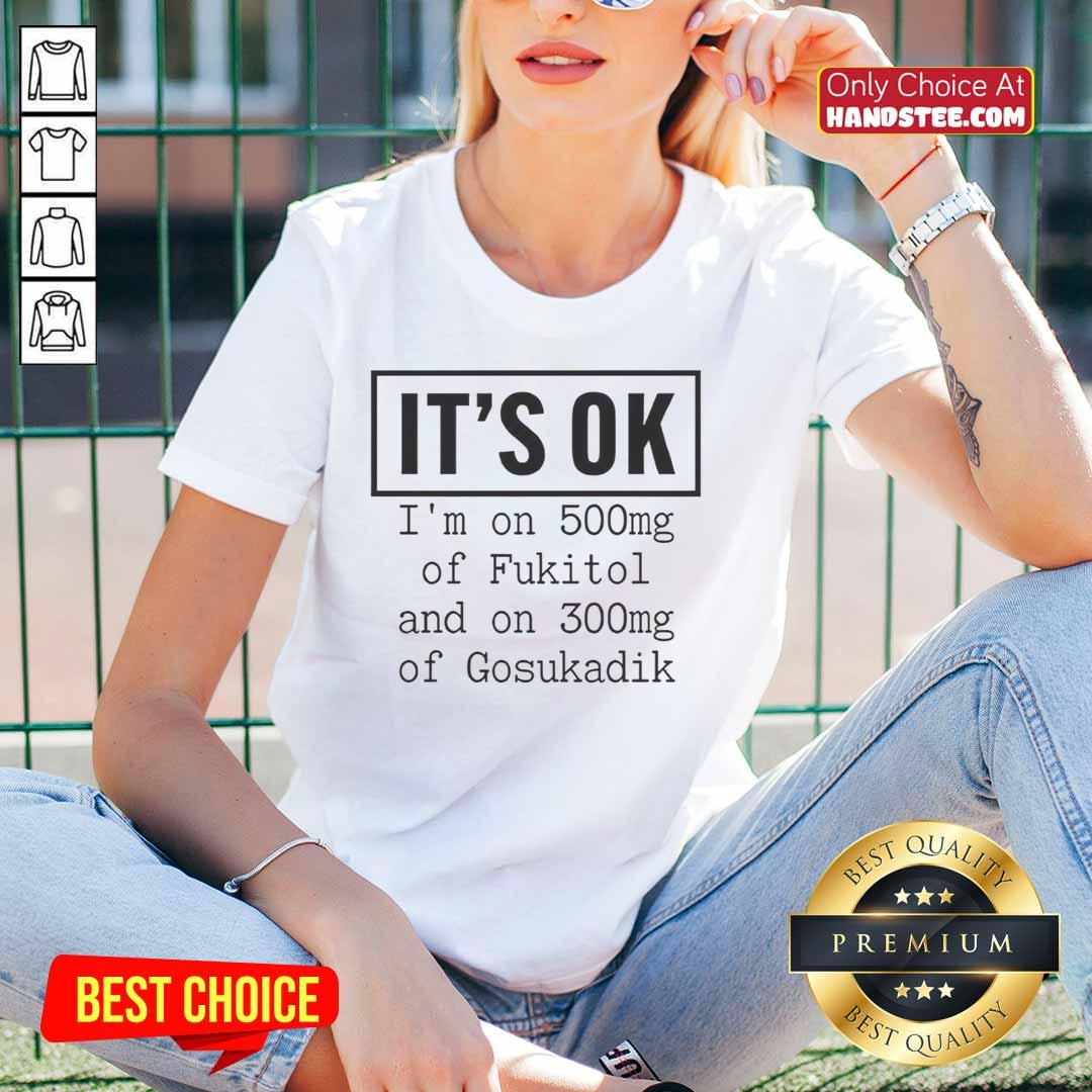 Funny ladies tee featuring 'Nice, It's Ok I'm On 500mg of Fukitol & 300mg of Gosukadik' for a humorous take on stress relief.