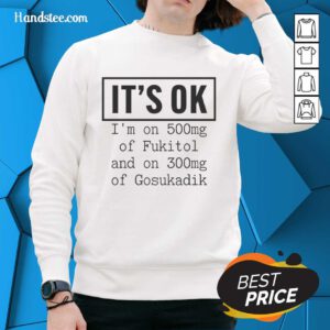 Funny sweatshirt reading 'Nice, It's Ok, I'm On 500mg of Fukitol and 300mg of Gosukadik' for humor lovers.