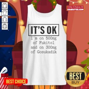 Trendy tank top featuring 'Nice, It's OK, I'm on 500mg of Fukitol and 300mg of Gosukadik' graphic design.