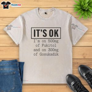 Playful washed t-shirt with 'Nice, It's OK, I'm on 500mg of Fukitol and 300mg of Gosukadik' printed design.