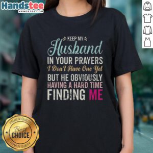 Funny ladies tee with text about keeping husbands in prayers, perfect for women waiting for love and humor in relationships.