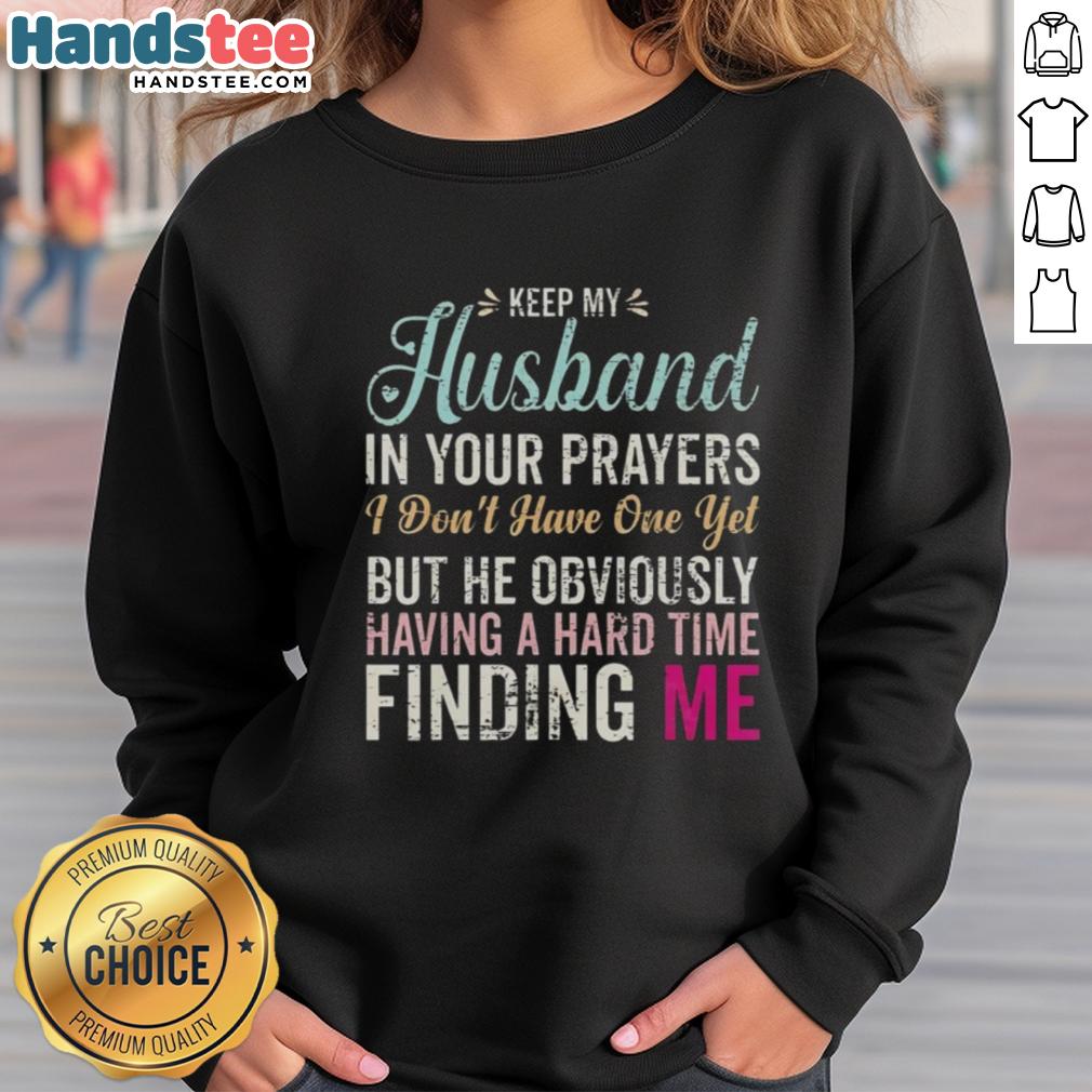 Funny sweatshirt saying 'Keep Husband In Your Prayers' for women who are still searching for Mr. Right.