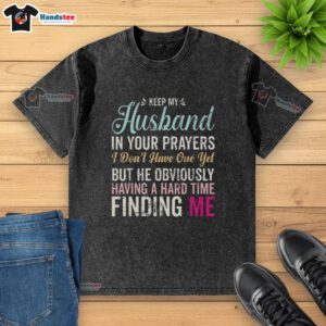 Funny washed t-shirt with 'Keep husband in your prayers' message, perfect for singles looking for love.