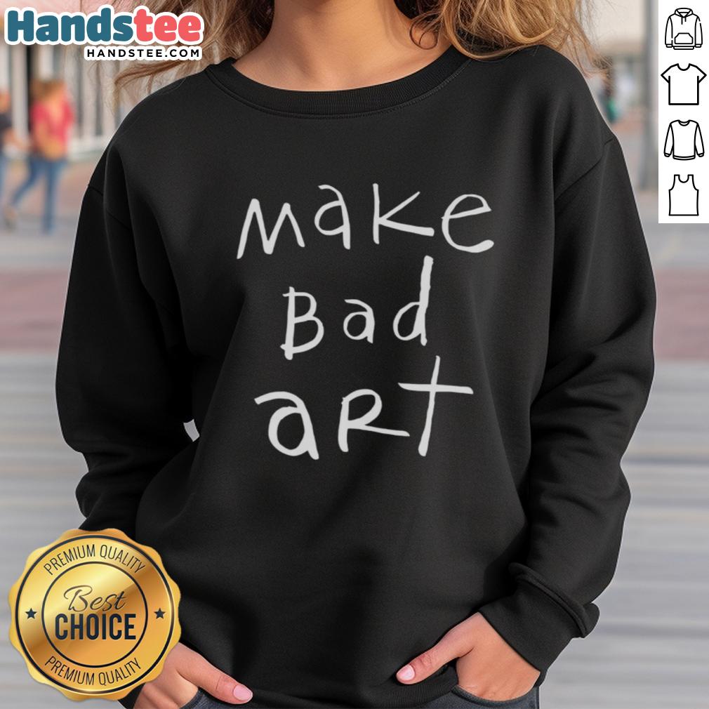 Cozy Nice Make Bad Art Sweatshirt featuring artistic design, perfect for creative individuals and art lovers.