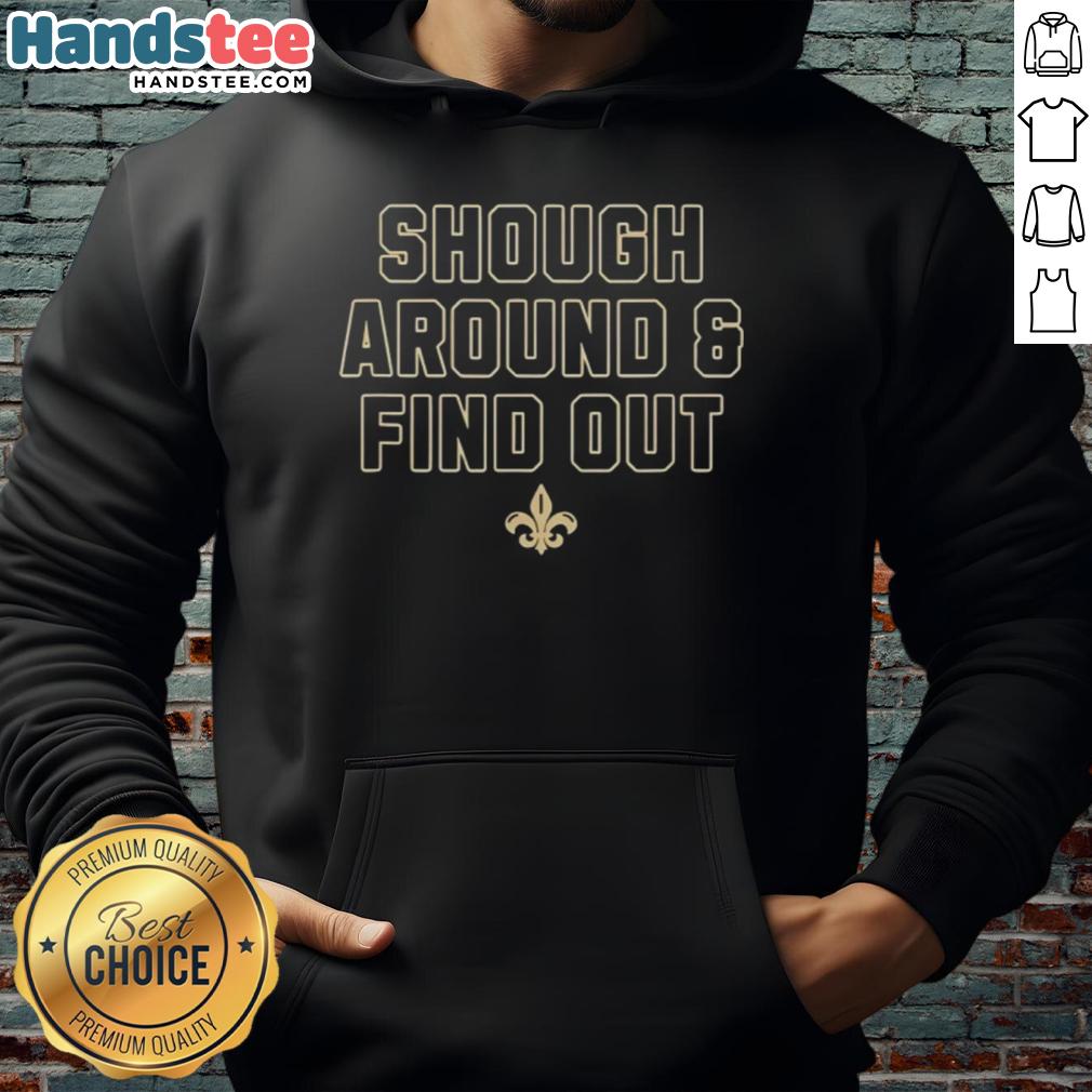 Nice New Orleans Saints 'Shough Around and Find Out' hoodie featuring bold team colors and stylish design.