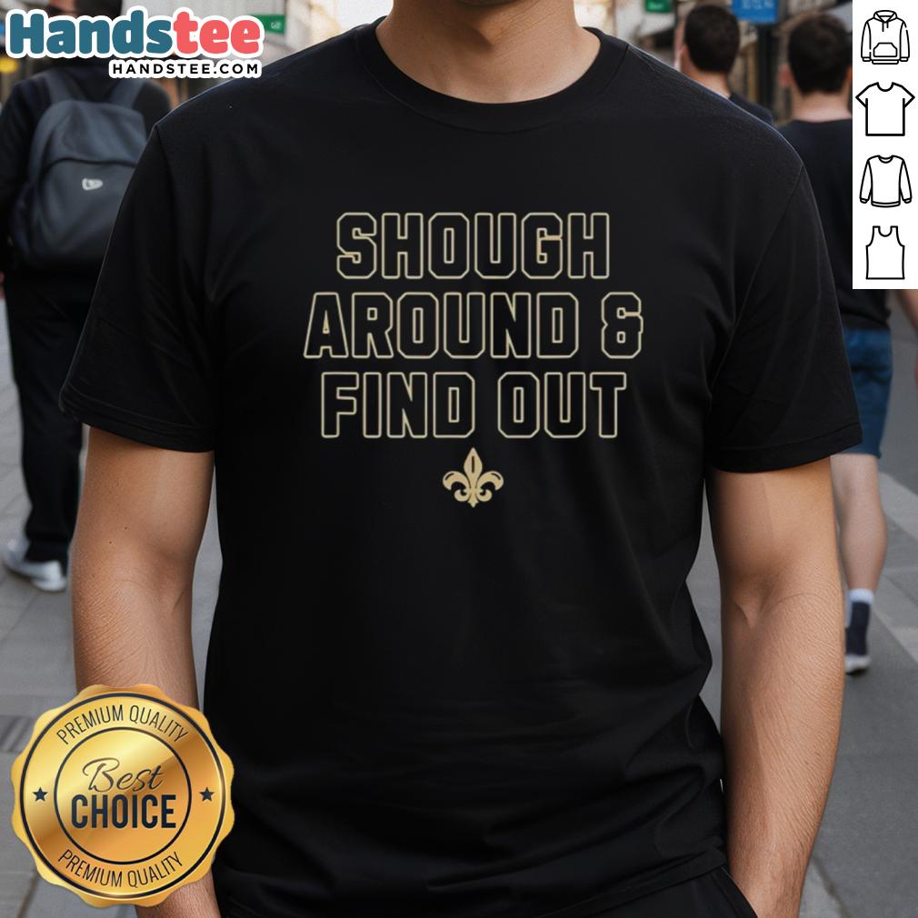 Nice New Orleans Saints Shough Around And Find Out T-Shirt featuring bold graphics and team colors for fans.