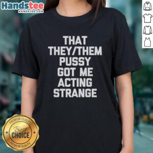 Stylish 'Nice That They/Them Pusy Got Me Acting Strange' ladies tee featuring bold typography and vibrant colors.