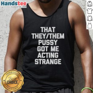 Nice That They/Them Pusy Got Me Acting Strange tank top, featuring a bold graphic design and vibrant colors.