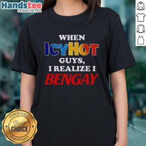 Awesome When Icyhot Guys I Realize I Bengay Ladies Tee featuring a stylish design for comfort and humor in women's apparel.