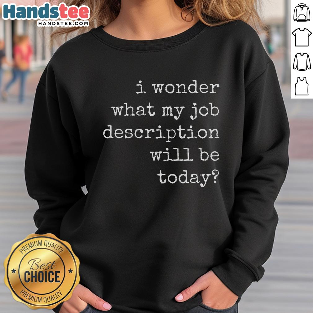 Funny 'I Wonder What My Job Description Will Be Today' sweatshirt, perfect for casual wear and humor lovers.