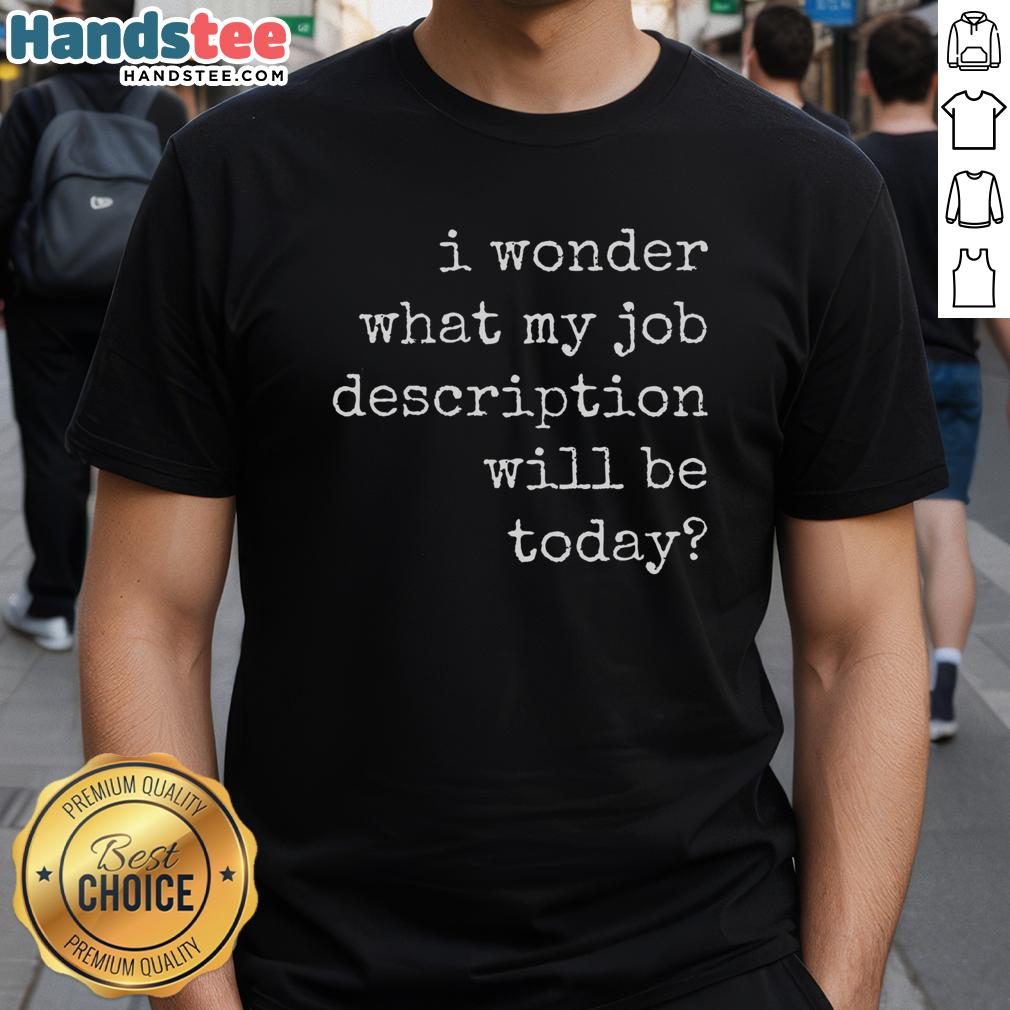 Funny 'I Wonder What My Job Description Will Be Today' T-Shirt showcasing humor for flexible job roles and daily surprises.