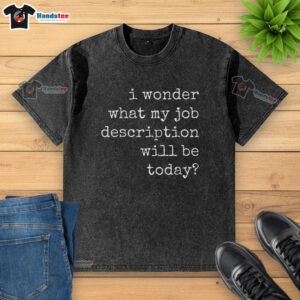 Alt Text: Funny 'I Wonder What My Job Description Will Be Today' washed T-shirt showcasing a humorous design.