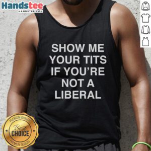 Funny 'Show Me Your Tits If You're Not A Liberal' tank top design, perfect for expressing bold political humor.