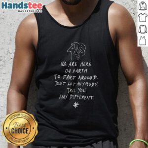 Alt Text: Funny 'We Are Here On Earth To Fart Around' tank top featuring playful design, perfect for casual wear and humor lovers.