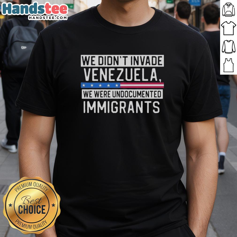 Alt Text: Funny We Didn't Invade Venezuela, We Were Undocumented Immigrants T-Shirt showcasing humor and immigration themes.