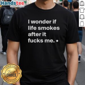 Good I Wonder If Life Smokes After It Fucks Me T-Shirt design featuring bold text and artistic graphics for unique style.