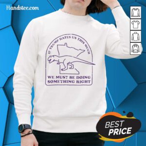 Good If Trump Hates Us This Much sweatshirt featuring bold text design, perfect for expressing your political stance.
