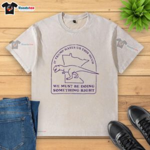 Good If Trump Hates Us This Much t-shirt design featuring a washed look, perfect for expressing your views with style.