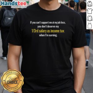 Good If You Cant Support Me At My Job Loss T-Shirt highlighting income tax humor for job seekers and supporters.