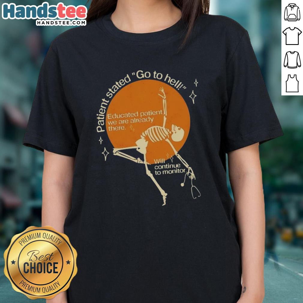 Good Patient Stated Go To Hell Educated Patient We Are Already There Ladies Tee design featuring bold text and stylish graphics.