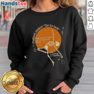Good Patient Stated Go To Hell Educated Patient We Are Already There Sweatshirt, a bold graphic design for healthcare enthusiasts.
