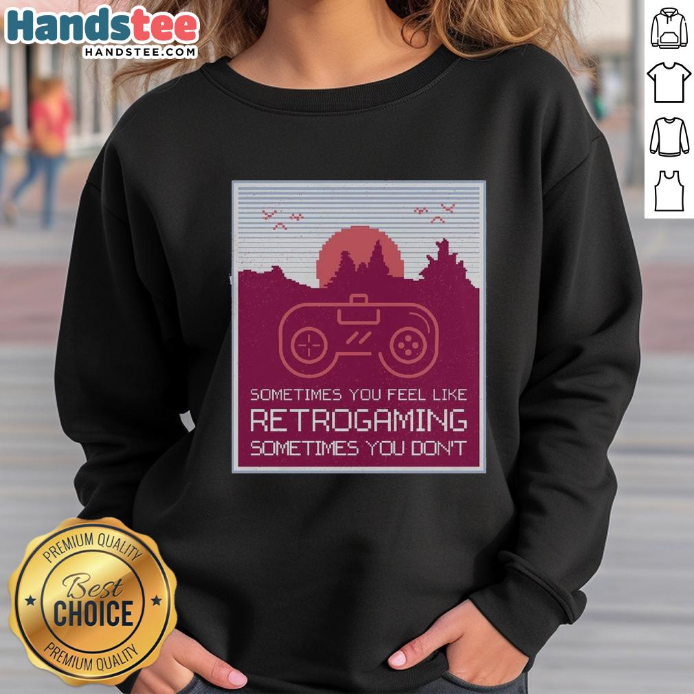 Retro gaming sweatshirt featuring 'Good Sometimes You Feel Like Retro Gaming' design, perfect for gamers and nostalgia lovers.