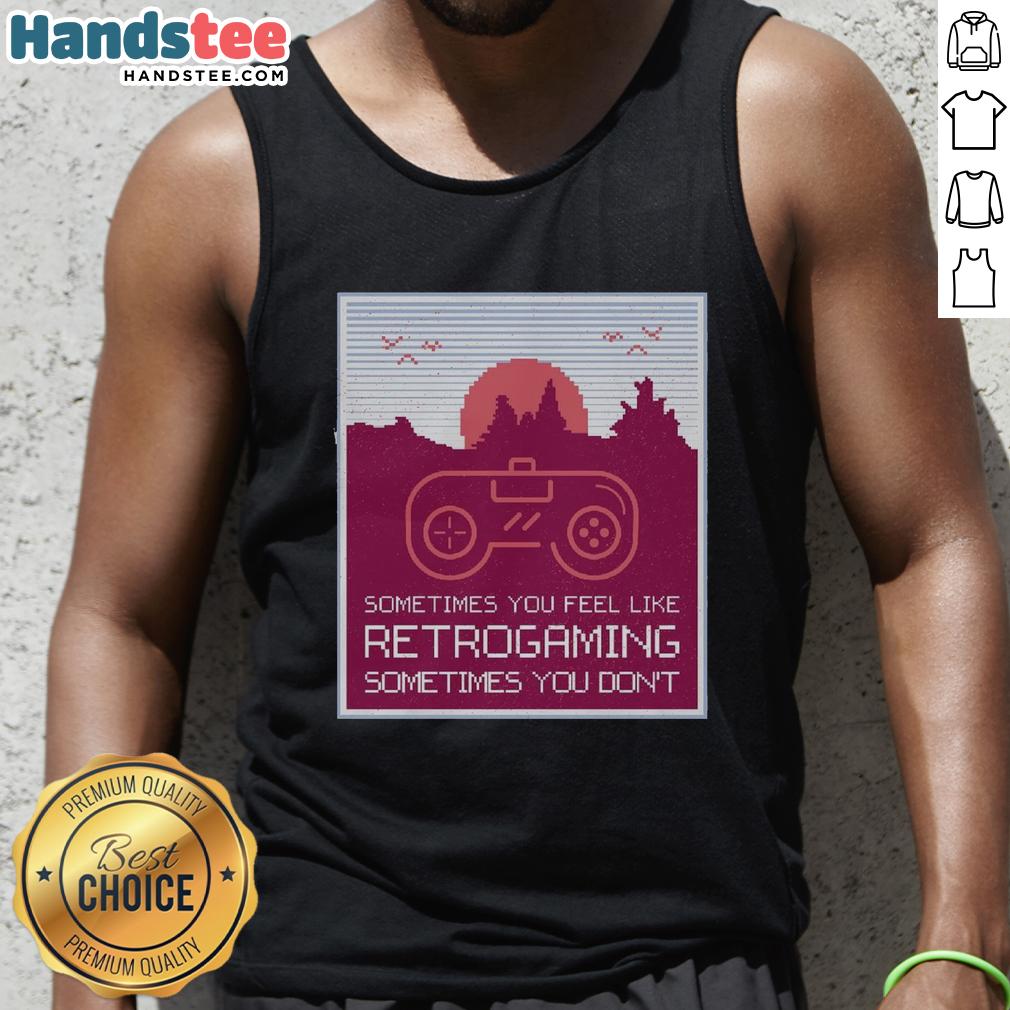 Good Sometimes You Feel Like Retro Gaming Sometimes You Don't tank top featuring nostalgic video game graphics.