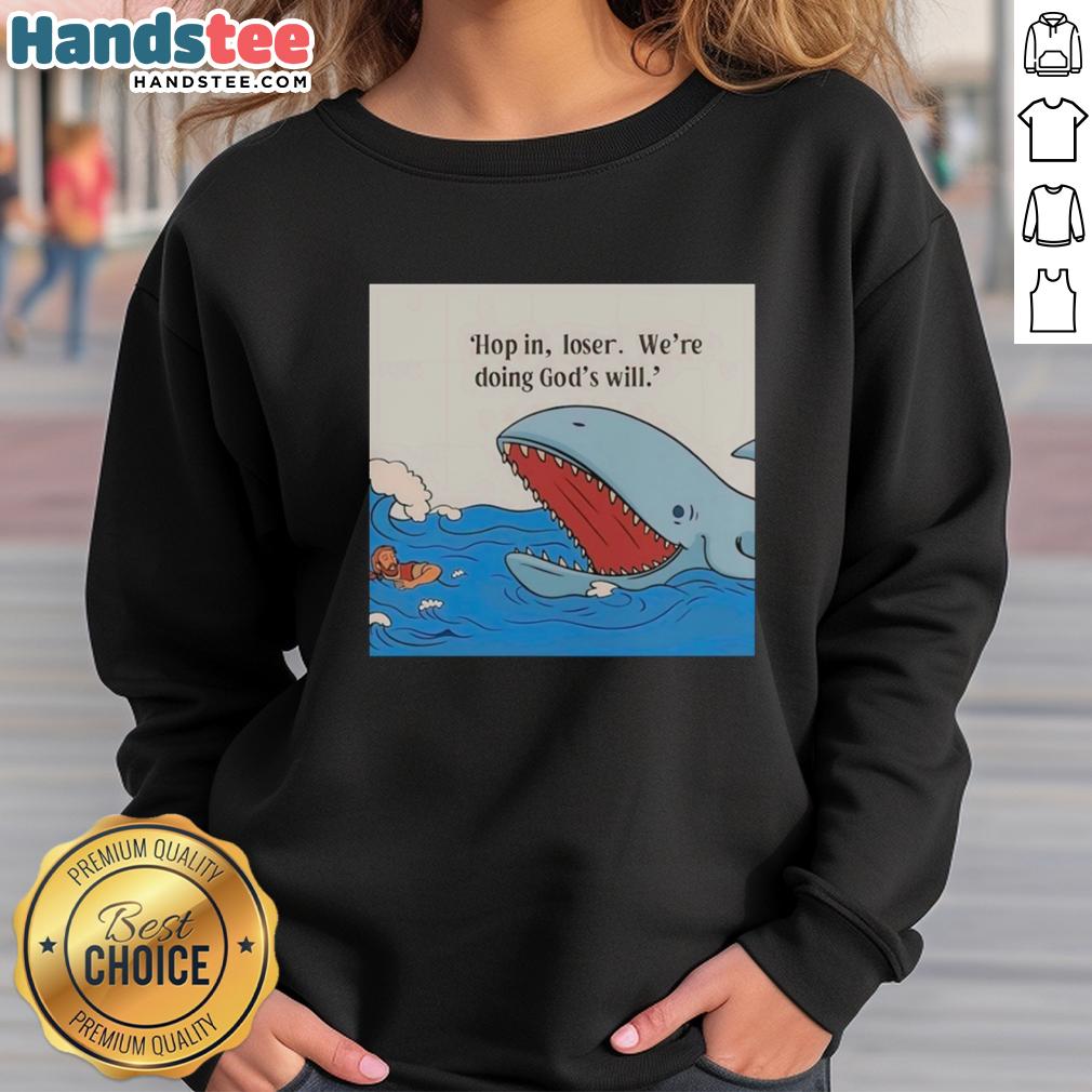 Hot Shark Hop In Loser We're Doing God's Will Sweatshirt featuring a bold graphic design and cozy fabric for casual wear.