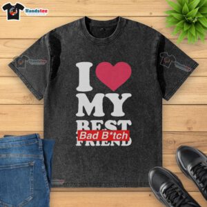 Nice I Love My Best Bad B*tch Friend washed t-shirt in trendy design, perfect for celebrating friendship and style.