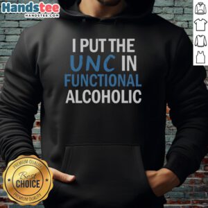 Nice I Put The UNC In Functional Alcoholic hoodie design featuring playful text on a casual black background.